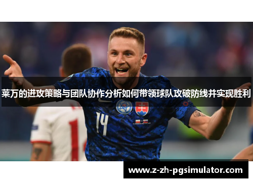莱万的进攻策略与团队协作分析如何带领球队攻破防线并实现胜利 莱万的进攻策略与团队协作分析如何带领球队攻破防线并实现胜利
