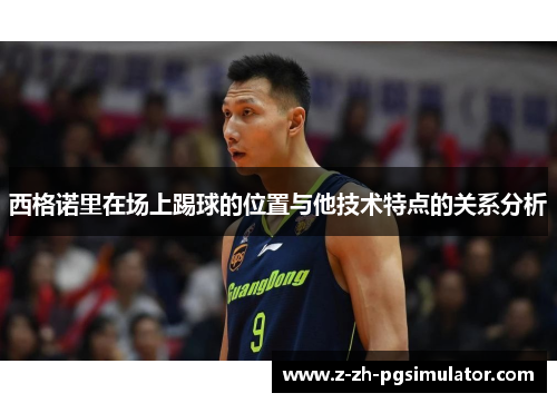 西格诺里在场上踢球的位置与他技术特点的关系分析 西格诺里在场上踢球的位置与他技术特点的关系分析