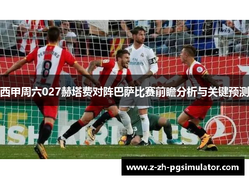 西甲周六027赫塔费对阵巴萨比赛前瞻分析与关键预测
