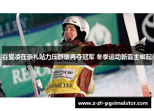 谷爱凌在崇礼站力压群雄再夺冠军 冬季运动新霸主崛起 谷爱凌在崇礼站力压群雄再夺冠军 冬季运动新霸主崛起