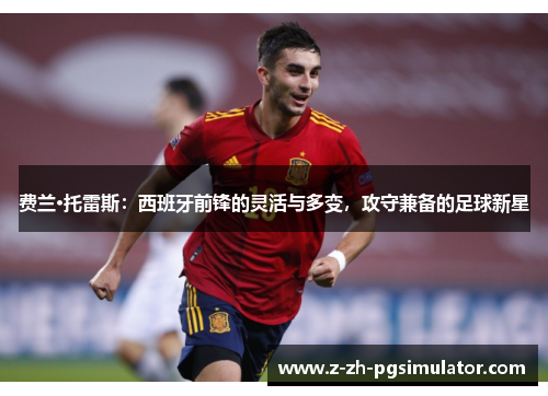 费兰·托雷斯:西班牙前锋的灵活与多变,攻守兼备的足球新星 费兰·托雷斯:西班牙前锋的灵活与多变,攻守兼备的足球新星