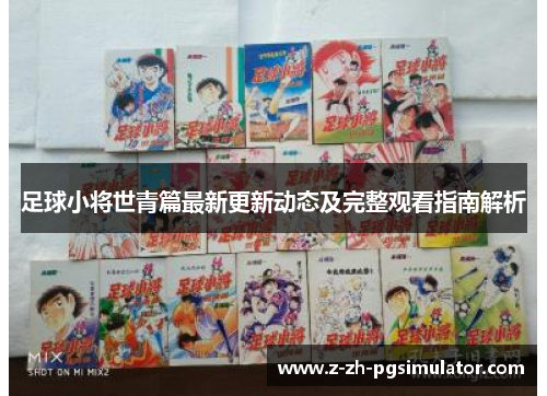 足球小将世青篇最新更新动态及完整观看指南解析