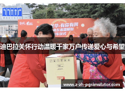 迪巴拉关怀行动温暖千家万户传递爱心与希望 迪巴拉关怀行动温暖千家万户传递爱心与希望