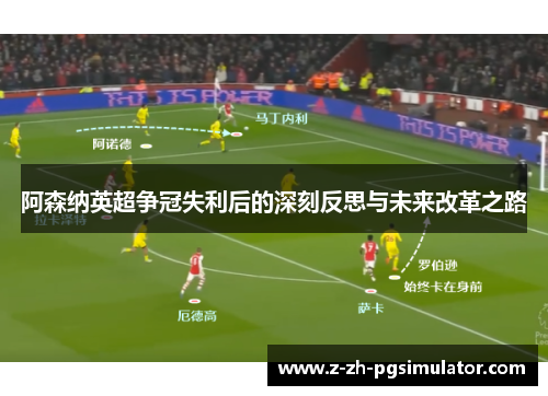 阿森纳英超争冠失利后的深刻反思与未来改革之路 阿森纳英超争冠失利后的深刻反思与未来改革之路