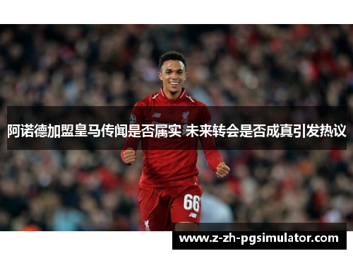 阿诺德加盟皇马传闻是否属实 未来转会是否成真引发热议 阿诺德加盟皇马传闻是否属实 未来转会是否成真引发热议