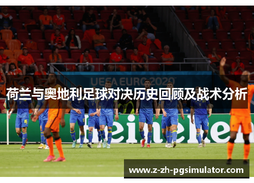 荷兰与奥地利足球对决历史回顾及战术分析 荷兰与奥地利足球对决历史回顾及战术分析
