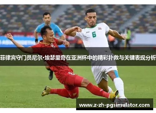 菲律宾守门员尼尔·埃瑟里奇在亚洲杯中的精彩扑救与关键表现分析 菲律宾守门员尼尔·埃瑟里奇在亚洲杯中的精彩扑救与关键表现分析