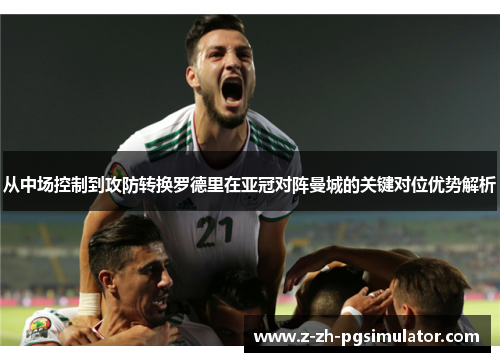 从中场控制到攻防转换罗德里在亚冠对阵曼城的关键对位优势解析