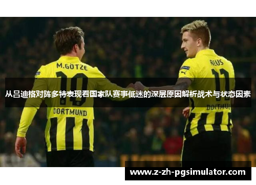从吕迪格对阵多特表现看国家队赛事低迷的深层原因解析战术与状态因素