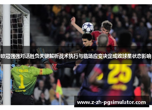 欧冠强强对话胜负关键解析战术执行与临场应变决定成败球星状态影响 欧冠强强对话胜负关键解析战术执行与临场应变决定成败球星状态影响