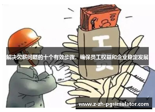 解决欠薪问题的十个有效步骤，确保员工权益和企业稳定发展