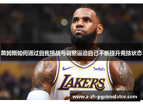 詹姆斯如何通过自我挑战与调整逼迫自己不断提升竞技状态