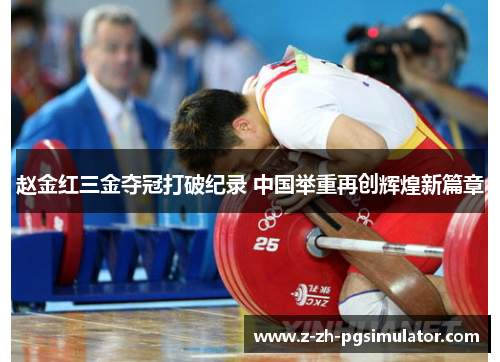 赵金红三金夺冠打破纪录 中国举重再创辉煌新篇章 赵金红三金夺冠打破纪录 中国举重再创辉煌新篇章