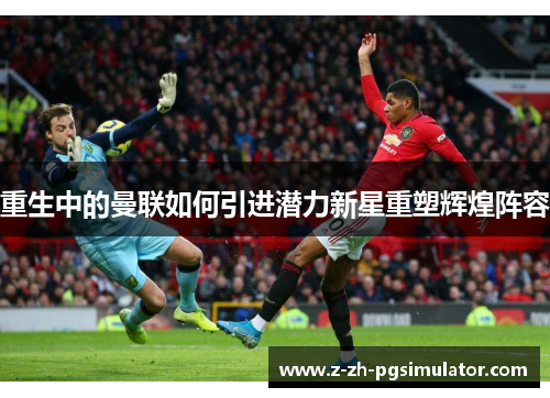 重生中的曼联如何引进潜力新星重塑辉煌阵容