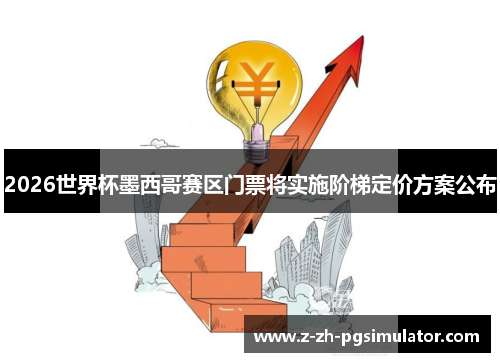 2026世界杯墨西哥赛区门票将实施阶梯定价方案公布