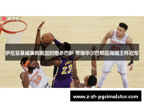 伊尼亚基威廉姆斯加时绝杀巴萨 带领毕尔巴鄂赢得国王杯冠军