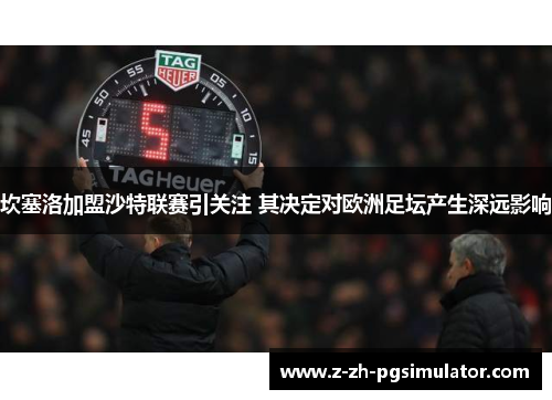 坎塞洛加盟沙特联赛引关注 其决定对欧洲足坛产生深远影响 坎塞洛加盟沙特联赛引关注 其决定对欧洲足坛产生深远影响
