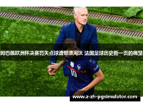 姆巴佩欧洲杯决赛罚失点球遗憾遭淘汰 法国足球历史新一页的痛楚 姆巴佩欧洲杯决赛罚失点球遗憾遭淘汰 法国足球历史新一页的痛楚