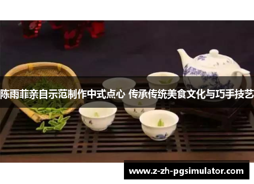 陈雨菲亲自示范制作中式点心 传承传统美食文化与巧手技艺