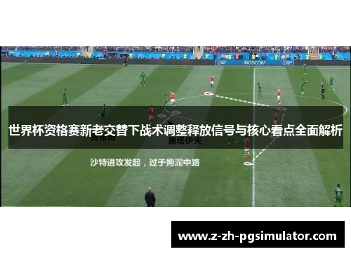 世界杯资格赛新老交替下战术调整释放信号与核心看点全面解析
