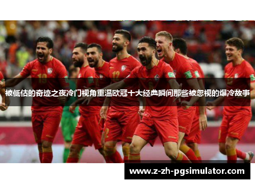 被低估的奇迹之夜冷门视角重温欧冠十大经典瞬间那些被忽视的爆冷故事 被低估的奇迹之夜冷门视角重温欧冠十大经典瞬间那些被忽视的爆冷故事