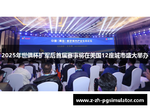 2025年世俱杯扩军后首届赛事将在美国12座城市盛大举办 2025年世俱杯扩军后首届赛事将在美国12座城市盛大举办