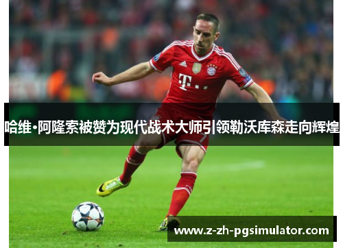 哈维·阿隆索被赞为现代战术大师引领勒沃库森走向辉煌