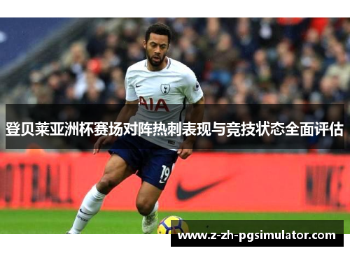 登贝莱亚洲杯赛场对阵热刺表现与竞技状态全面评估 登贝莱亚洲杯赛场对阵热刺表现与竞技状态全面评估