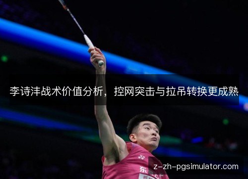 李诗沣战术价值分析，控网突击与拉吊转换更成熟