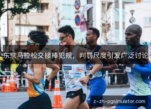 东京马拉松交接棒犯规,判罚尺度引发广泛讨论 东京马拉松交接棒犯规,判罚尺度引发广泛讨论